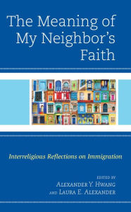 Title: The Meaning of My Neighbor's Faith: Interreligious Reflections on Immigration, Author: Alexander  Y. Hwang Holy Family University
