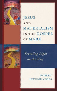 Title: Jesus and Materialism in the Gospel of Mark: Traveling Light on the Way, Author: Robert Ewusie Moses