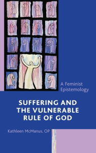 Title: Suffering and the Vulnerable Rule of God: A Feminist Epistemology, Author: Kathleen McManus
