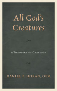 Title: All God's Creatures: A Theology of Creation, Author: Daniel P. Horan