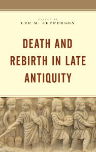 Title: Death and Rebirth in Late Antiquity, Author: Lee M. Jefferson Centre College