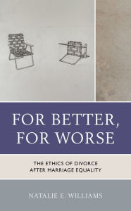 Title: For Better, For Worse: The Ethics of Divorce after Marriage Equality, Author: Natalie  E. Williams