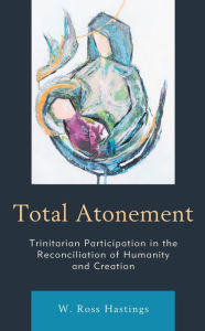 Title: Total Atonement: Trinitarian Participation in the Reconciliation of Humanity and Creation, Author: W. Ross Hastings Regent College