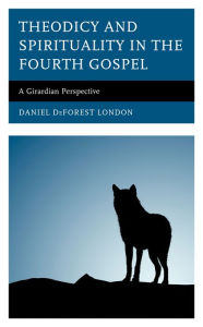 Title: Theodicy and Spirituality in the Fourth Gospel: A Girardian Perspective, Author: Daniel DeForest London