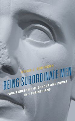 Being Subordinate Men: Paul's Rhetoric of Gender and Power 1 Corinthians
