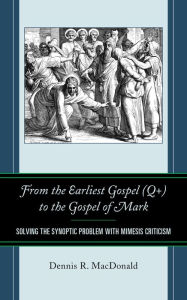Title: From the Earliest Gospel (Q+) to the Gospel of Mark: Solving the Synoptic Problem with Mimesis Criticism, Author: Dennis R. MacDonald Claremont School of Theol