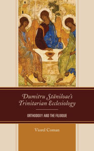 Title: Dumitru Staniloae's Trinitarian Ecclesiology: Orthodoxy and the Filioque, Author: Viorel Coman