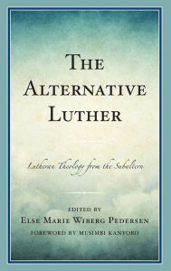 Title: The Alternative Luther: Lutheran Theology from the Subaltern, Author: Else Marie Wiberg Pedersen