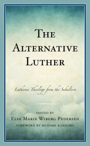 Title: The Alternative Luther: Lutheran Theology from the Subaltern, Author: Else Marie Wiberg Pedersen