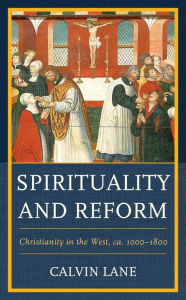 Title: Spirituality and Reform: Christianity in the West, ca. 1000-1800, Author: Calvin Lane