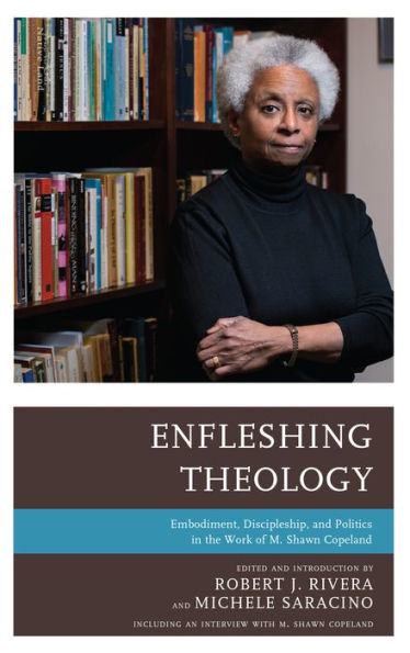Enfleshing Theology: Embodiment, Discipleship, and Politics the Work of M. Shawn Copeland
