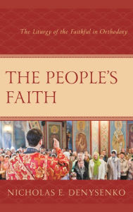 Title: The People's Faith: The Liturgy of the Faithful in Orthodoxy, Author: Nicholas  E. Denysenko