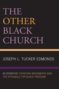 Title: The Other Black Church: Alternative Christian Movements and the Struggle for Black Freedom, Author: Joseph L. Tucker Edmonds