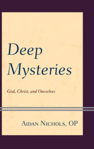 Title: Deep Mysteries: God, Christ and Ourselves, Author: Aidan Nichols OP