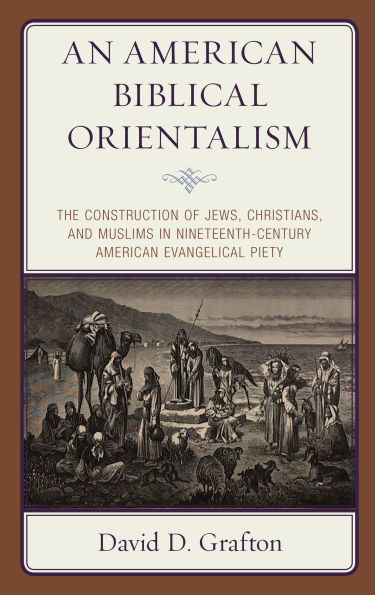 An American Biblical Orientalism: The Construction of Jews, Christians, and Muslims Nineteenth-Century Evangelical Piety