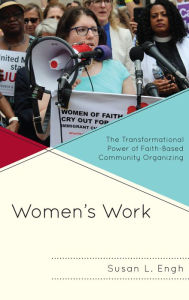 Title: Women's Work: The Transformational Power of Faith-Based Community Organizing, Author: Susan L. Engh