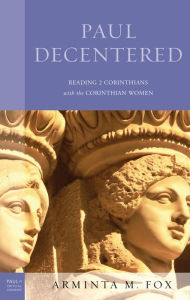 Title: Paul Decentered: Reading 2 Corinthians with the Corinthian Women, Author: Arminta  M. Fox