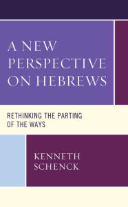 Title: A New Perspective on Hebrews: Rethinking the Parting of the Ways, Author: Kenneth Schenck