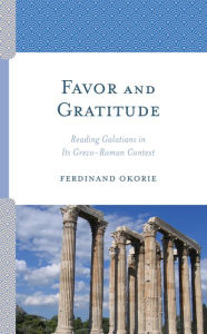 Title: Favor and Gratitude: Reading Galatians in Its Greco-Roman Context, Author: Ferdinand Okorie