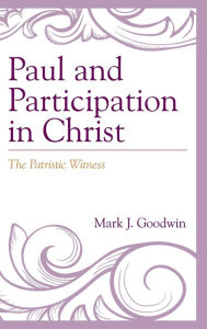 Title: Paul and Participation in Christ: The Patristic Witness, Author: Mark J. Goodwin University of Dallas