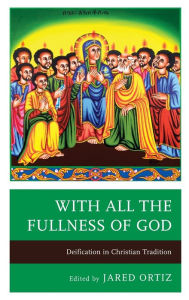 Title: With All the Fullness of God: Deification in Christian Tradition, Author: Jared Ortiz Hope College