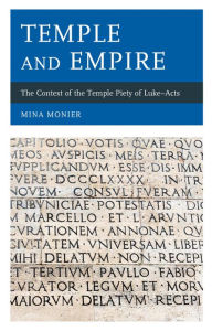 Title: Temple and Empire: The Context of the Temple Piety of Luke-Acts, Author: Mina Monier