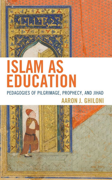 Islam as Education: Pedagogies of Pilgrimage, Prophecy, and Jihad