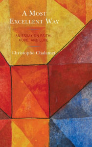 Title: A Most Excellent Way: An Essay on Faith, Hope, and Love, an English translation of Une voie infiniment supérieure: Essai sur la foi, l'espérance et l'amour by Christophe Chalamet, Author: Christophe Chalamet University of Geneva