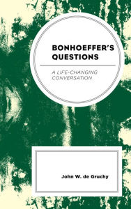 Title: Bonhoeffer's Questions: A Life-Changing Conversation, Author: John W. de Gruchy Stellenbosch University