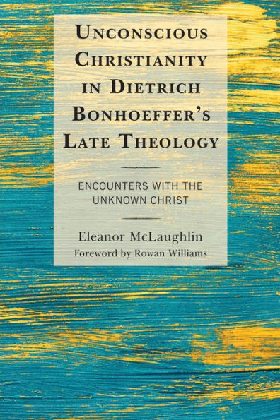 Unconscious Christianity Dietrich Bonhoeffer's Late Theology: Encounters with the Unknown Christ