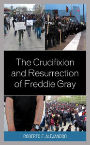 Title: The Crucifixion and Resurrection of Freddie Gray, Author: Roberto  E. Alejandro