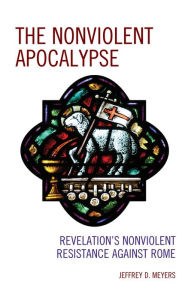 Title: The Nonviolent Apocalypse: Revelation's Nonviolent Resistance Against Rome, Author: Jeffrey D. Meyers