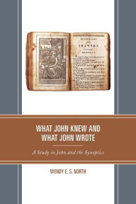Title: What John Knew and What John Wrote: A Study in John and the Synoptics, Author: Wendy E.S. North