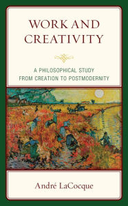 Title: Work and Creativity: A Philosophical Study from Creation to Postmodernity, Author: André LaCocque Chicago Theological Semin