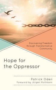 Title: Hope for the Oppressor: Discovering Freedom through Transformative Community, Author: Patrick Oden