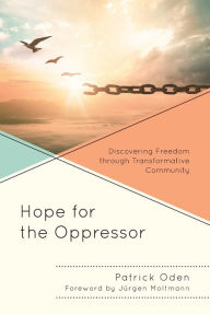 Title: Hope for the Oppressor: Discovering Freedom through Transformative Community, Author: Patrick Oden