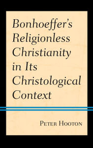 Title: Bonhoeffer's Religionless Christianity in Its Christological Context, Author: Peter Hooton