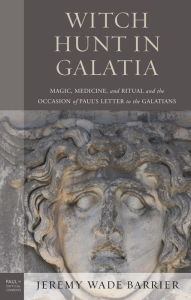 Title: Witch Hunt in Galatia: Magic, Medicine, and Ritual and the Occasion of Paul's Letter to the Galatians, Author: Jeremy Wade Barrier