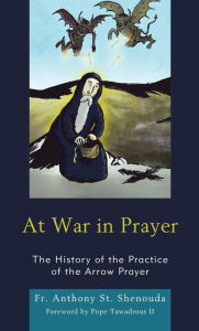 Title: At War in Prayer: The History of the Practice of the Arrow Prayer, Author: Fr. Anthony St. Shenouda