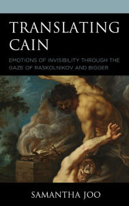 Title: Translating Cain: Emotions of Invisibility through the Gaze of Raskolnikov and Bigger, Author: Samantha Joo
