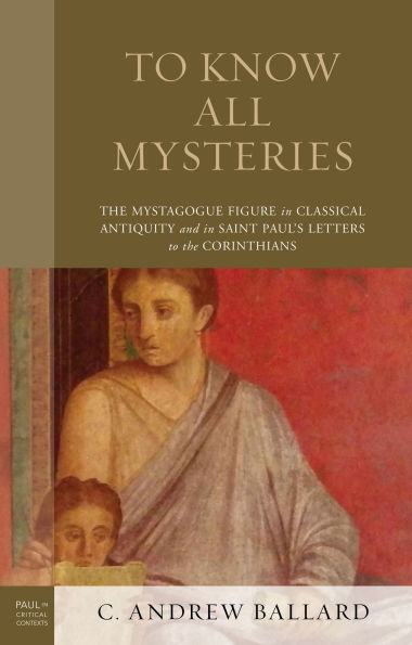 to Know All Mysteries: the Mystagogue Figure Classical Antiquity and Saint Paul's Letters Corinthians