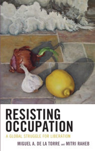 Title: Resisting Occupation: A Global Struggle for Liberation, Author: Miguel A. De La Torre Iliff School of Theology