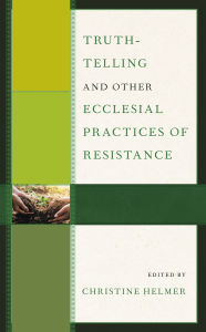 Title: Truth-Telling and Other Ecclesial Practices of Resistance, Author: Amy Carr