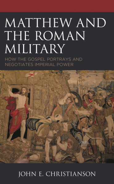 Matthew and the Roman Military: How Gospel Portrays Negotiates Imperial Power