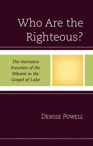 Title: Who Are the Righteous?: The Narrative Function of the Dikaioi in the Gospel of Luke, Author: Denise Powell