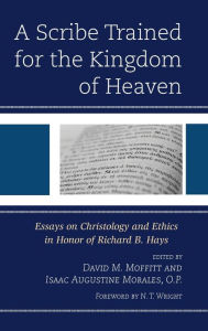 Title: A Scribe Trained for the Kingdom of Heaven: Essays on Christology and Ethics in Honor of Richard B. Hays, Author: David M. Moffitt University of St Andrews