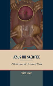 Title: Jesus the Sacrifice: A Historical and Theological Study, Author: Scott Shauf