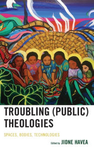 Title: Troubling (Public) Theologies: Spaces, Bodies, Technologies, Author: Jione Havea