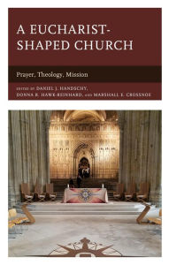 Title: A Eucharist-shaped Church: Prayer, Theology, Mission, Author: Daniel J. Handschy