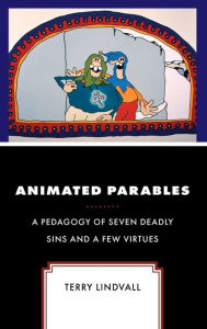 Title: Animated Parables: A Pedagogy of Seven Deadly Sins and a Few Virtues, Author: Terry Lindvall